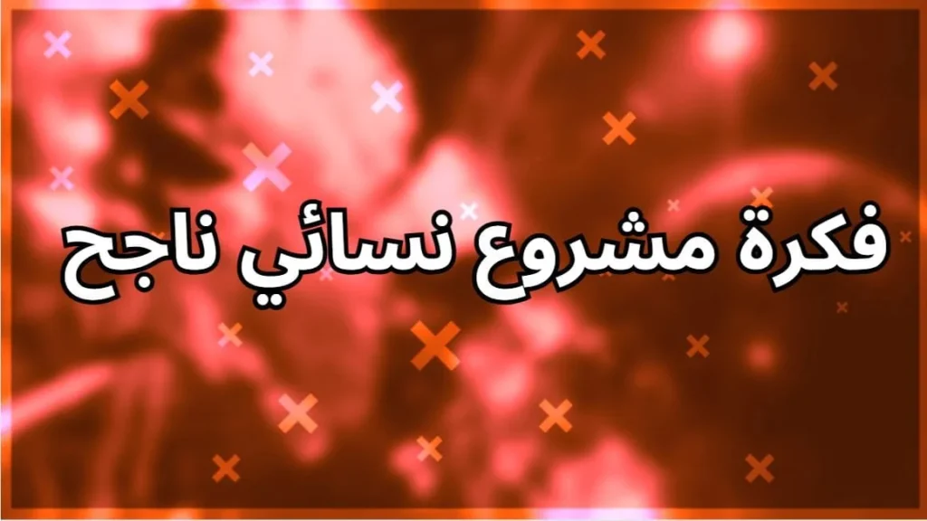 فكرة مشروع نسائي ناجح